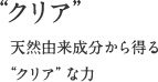 「クリア」天然由来成分から得る“クリア”な力